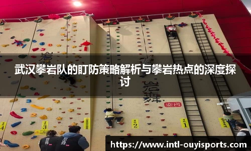 武汉攀岩队的盯防策略解析与攀岩热点的深度探讨