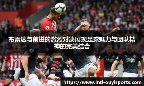 布雷达与前进的激烈对决展现足球魅力与团队精神的完美结合
